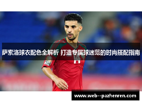 萨索洛球衣配色全解析 打造专属球迷范的时尚搭配指南