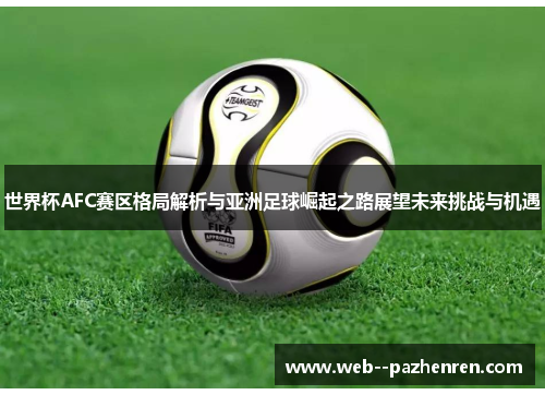 世界杯AFC赛区格局解析与亚洲足球崛起之路展望未来挑战与机遇