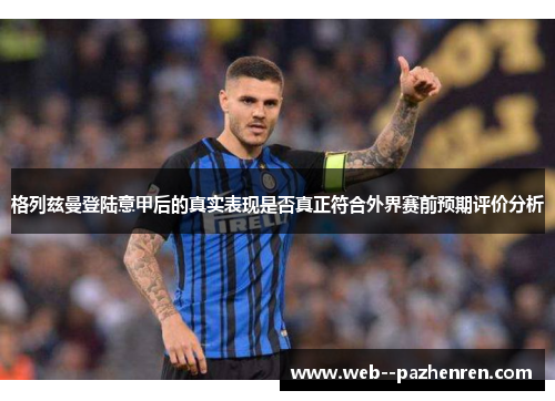 格列兹曼登陆意甲后的真实表现是否真正符合外界赛前预期评价分析