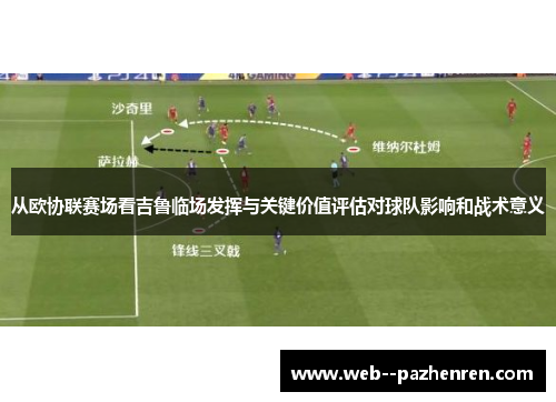 从欧协联赛场看吉鲁临场发挥与关键价值评估对球队影响和战术意义 从欧协联赛场看吉鲁临场发挥与关键价值评估对球队影响和战术意义