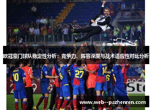欧冠豪门球队稳定性分析：竞争力、阵容深度与战术适应性对比分析