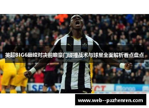 英超BIG6巅峰对决前瞻豪门碰撞战术与球星全面解析看点盘点 英超BIG6巅峰对决前瞻豪门碰撞战术与球星全面解析看点盘点