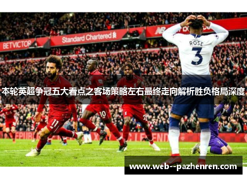 本轮英超争冠五大看点之客场策略左右最终走向解析胜负格局深度