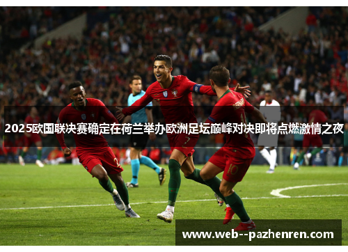 2025欧国联决赛确定在荷兰举办欧洲足坛巅峰对决即将点燃激情之夜 2025欧国联决赛确定在荷兰举办欧洲足坛巅峰对决即将点燃激情之夜