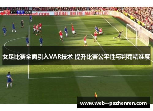 女足比赛全面引入VAR技术 提升比赛公平性与判罚精准度 女足比赛全面引入VAR技术 提升比赛公平性与判罚精准度