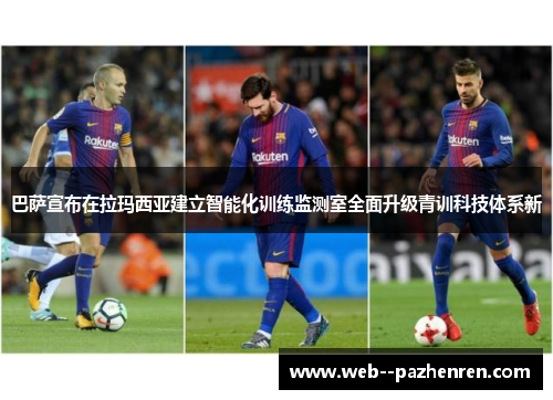 巴萨宣布在拉玛西亚建立智能化训练监测室全面升级青训科技体系新 巴萨宣布在拉玛西亚建立智能化训练监测室全面升级青训科技体系新