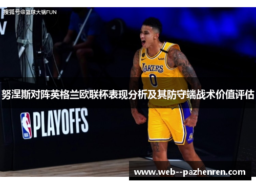 努涅斯对阵英格兰欧联杯表现分析及其防守端战术价值评估 努涅斯对阵英格兰欧联杯表现分析及其防守端战术价值评估
