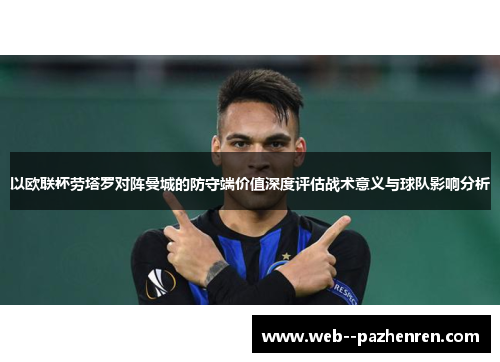 以欧联杯劳塔罗对阵曼城的防守端价值深度评估战术意义与球队影响分析