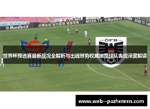 世界杯预选赛最新战况全解析与出线形势权威指南球队表现深度解读