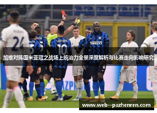加维对阵国米亚冠之战场上统治力全景深度解析与比赛走向影响研究 加维对阵国米亚冠之战场上统治力全景深度解析与比赛走向影响研究